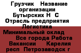 Грузчик › Название организации ­ Бутырских Н. С. › Отрасль предприятия ­ Логистика › Минимальный оклад ­ 16 000 - Все города Работа » Вакансии   . Карелия респ.,Петрозаводск г.